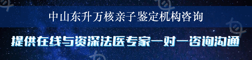 中山东升万核亲子鉴定机构咨询